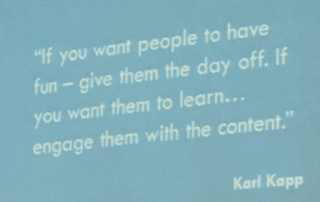If you want people to have fun - give them the day off. If you want them to learn... engage them with the content. Karl Kapp
